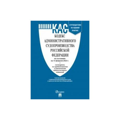Кодекс административного судопроизводства РФ по состоянию на 15 февраля 2023 г. с таблицей изменений
