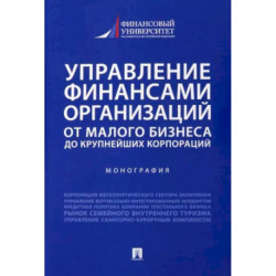 Управление финансами организаций. От малого бизнеса до крупнейших корпораций. Монография