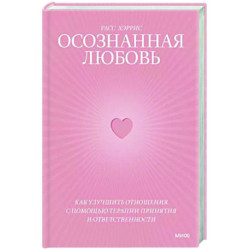 Осознанная любовь. Как улучшить отношения с помощью терапии принятия и ответственности