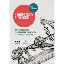 Изобретено в России. История русской изобретательской мысли от Петра I до Николая II