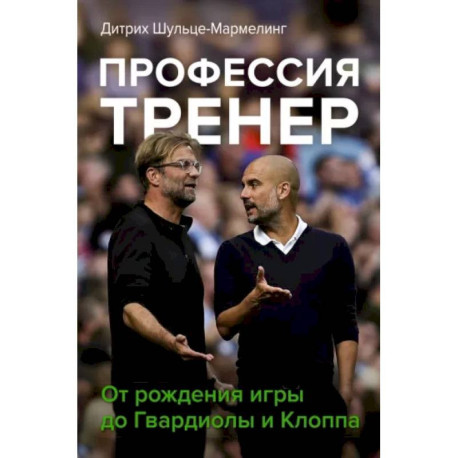 Профессия тренер. От рождения игры до Гвардиолы и Клоппа