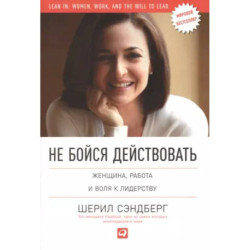 Не бойся действовать. Женщина, работа и воля к лидерству