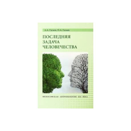 Последняя задача человечества. Философская антропология XXI века. Монография