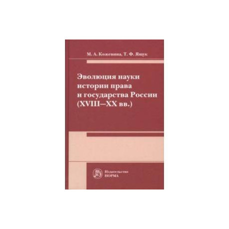 Эволюция науки истории права и государства России (XVIII-XX вв.). Монография