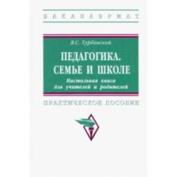 Педагогика. Семье и школе. Настольная книга для учителей и родителей. Практическое пособие