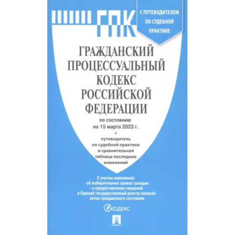Гражданский процессуальный кодекс Российской Федерации по состоянию на 15 марта 2023 с путеводителем по судебной