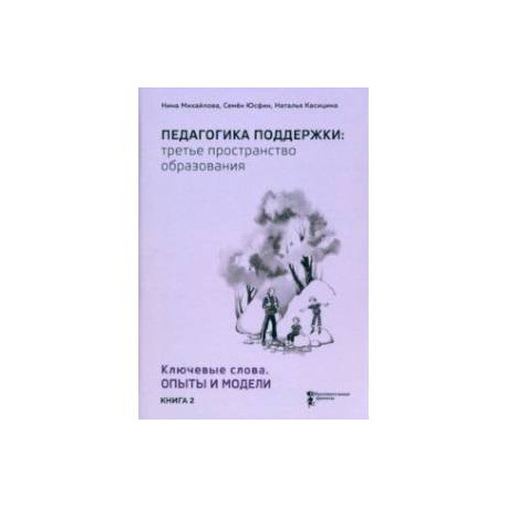 Педагогика поддержки: третье пространство образования. Книга 2. Ключевые слова. Опыты и модели