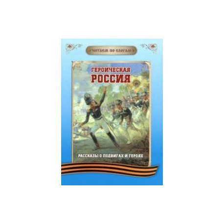 Читаем по слогам. Героическая Россия. Рассказы о подвигах и героях
