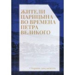 Жители Царицына во времена Петра Великого. Сборник документов