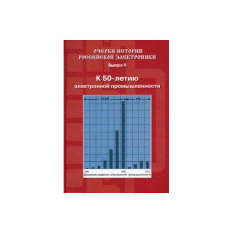 Очерки истории российской электроники. Выпуск 4. К 50-летию электронной промышленности