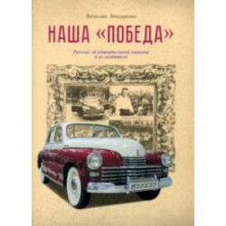 Наша 'Победа'. Рассказ об удивительной машине и ее создателе