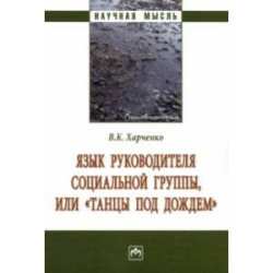 Язык руководителя социальной группы, или 'Танцы под дождем'. Монография