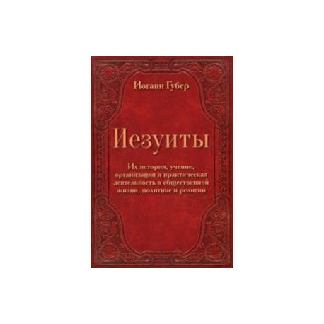 Иезуиты. Их история, учение, организация и практическая деятельность в сфере общественной жизни