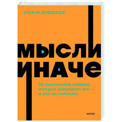 Мысли иначе. 52 ментальные ошибки, которые совершают все - и как их избежать