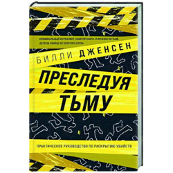 Преследуя тьму. Практическое руководство по раскрытию убийств