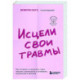 Исцели свои травмы. Как оставить в прошлом страх, поднять самооценку и успокоить внутреннего критика