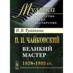 П. И. Чайковский. Часть 2. Великий мастер. 1878-1893 гг.