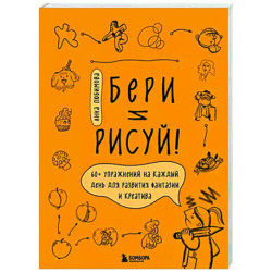 Бери и рисуй! 60+ упражнений на каждый день для развития фантазии и креатива