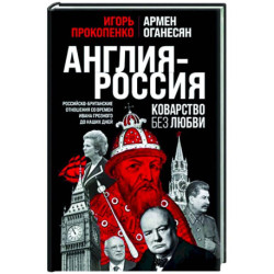 Англия - Россия. Коварство без любви. Российско-британские отношения со времен Ивана Грозного до наших дней