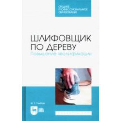 Шлифовщик по дереву. Повышение квалификации. Учебное пособие для СПО