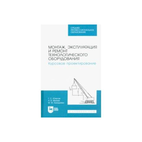 Монтаж, эксплуатация и ремонт технологического оборудования. Курсовое проектирование.Учебное пособие