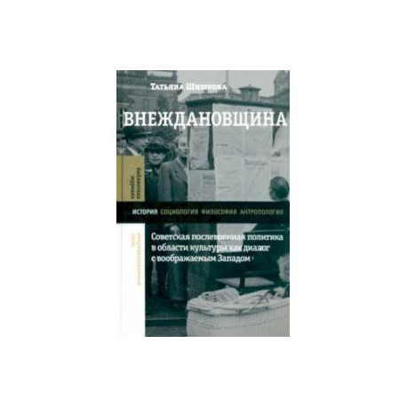 Внеждановщина. Советская послевоенная политика в области культуры как диалог с воображаемым Западом