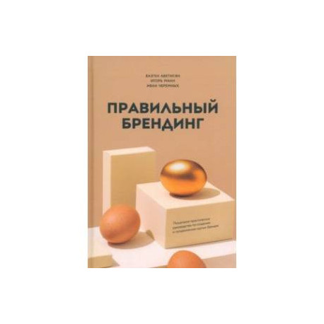 Правильный брендинг. Пошаговое практическое руководство по созданию и продвижению крутых брендов