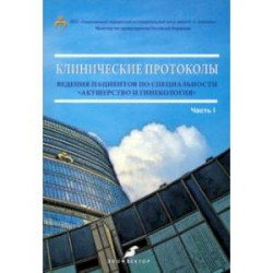 Клинические протоколы ведения пациентов по специальности «Акушерство и гинекология». Часть 1