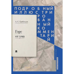 Горе от ума: комедия в четырех действиях в стихах. Подробный иллюстрированный комментарий