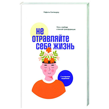 Не отравляйте себе жизнь. Путь к свободе и личной трансформации