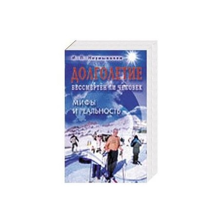 Долголетие. Бессмертен ли человек. Мифы и реальность.