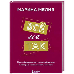 Всё не так. Как выбираться из тупиков общения, в которые мы сами себя загоняем