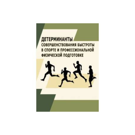 Детерминанты совершенствования быстроты в спорте и профессиональной физической подготовке.Монография