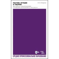 Растем, играем и творим. Для работы с дошкольниками и младшими школьниками в часы досуга