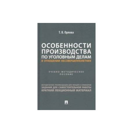 Особенности производства по уголовным делам в отношении несовершеннолетних. Учеб.метод.пособие