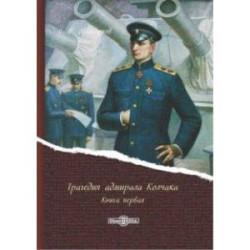 Трагедия адмирала Колчака. В 2-х книгах. Книга 1
