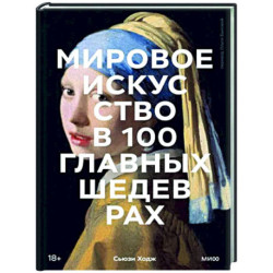 Мировое искусство в 100 главных шедеврах. Работы, которые важно знать и понимать