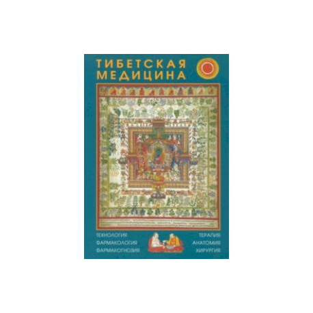 Тибетская медицина. Технология, фармакология, фармакогнозия, терапия, анатомия, хирургия