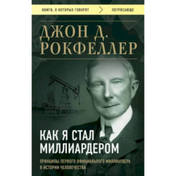 Как я стал миллиардером. Принципы первого официального миллиардера в истории человечества