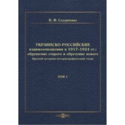 Украинско-российские взаимоотношения в 1917–1924 гг. Обрушение старого и обретение нового. Том 1