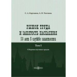 Рынок труда и занятость населения. 50 лет в службе занятости. Том 1. Сборник научных трудов