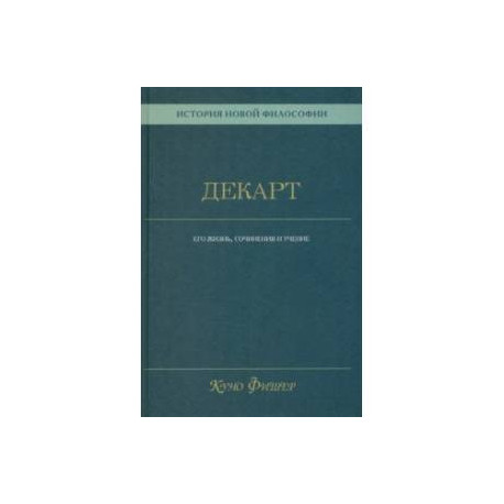 История новой философии. Декарт. Его жизнь, сочинения и учение