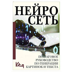 Нейросеть. Пошаговое руководство по генерации картинок и текста