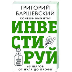 Хочешь выжить? Инвестируй! 65 шагов от нуля до профи