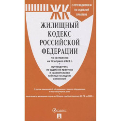 Жилищный кодекс РФ (по сост.на 12.04.2023 г.) с путевод.по судеб.прак+сравнит.табл.изменен.