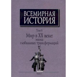 Всемирная история: В 6-ти томах. Т. 6 кн.1. Мир в XX веке: эпоха глобальных трансформаций