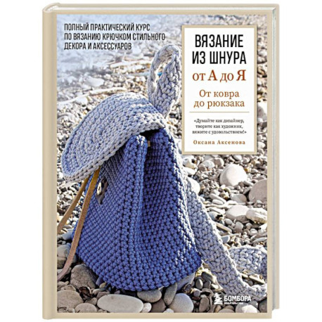 Вязание из шнура от А до Я. От ковра до рюкзака. Полный практический курс по вязанию крючком стильного декора и