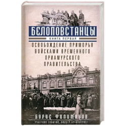 Белоповстанцы. В 2-х книгах. Книга 1. Освобождение Приморья войсками Временного Приамурского правительства