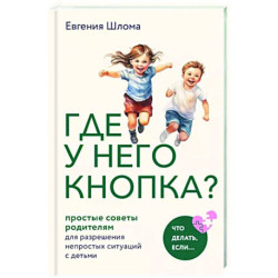 Где у него кнопка? Простые советы родителям для разрешения непростых ситуаций с детьми