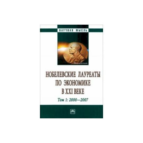 Нобелевские лауреаты по экономике в XXI в. В 3 томах. Том 1